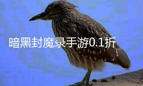 暗黑封魔录手游0.1折