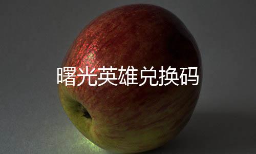 曙光英雄兑换码