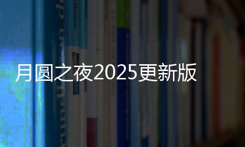 月圆之夜2025更新版