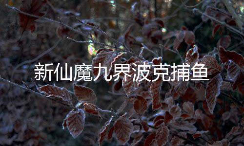 新仙魔九界波克捕鱼