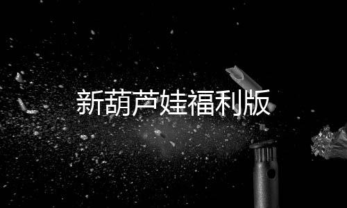 新葫芦娃福利版