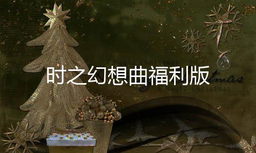 时之幻想曲福利版