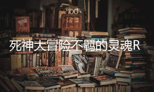 死神大冒险不羁的灵魂Reaper Adventure
