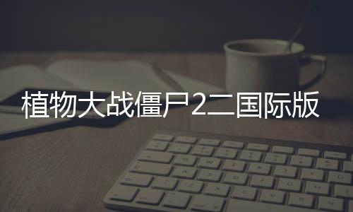 植物大战僵尸2二国际版破解版