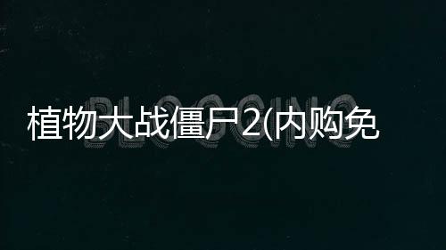 植物大战僵尸2(内购免费)破解版2024