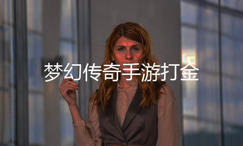 梦幻传奇手游打金