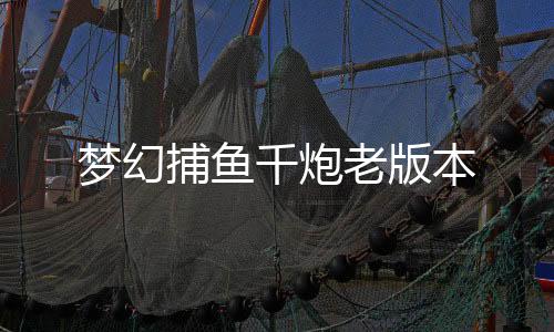 梦幻捕鱼千炮老版本