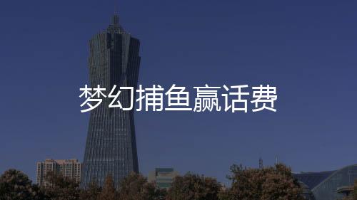 梦幻捕鱼赢话费