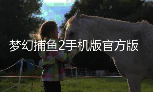 梦幻捕鱼2手机版官方版