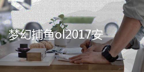 梦幻捕鱼ol2017安卓版