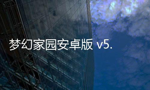 梦幻家园安卓版 v5.8.0手机版 梦幻家园安卓版 v5.8.0手机版
