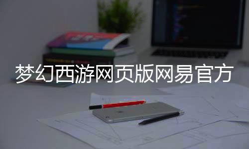 梦幻西游网页版网易官方正版