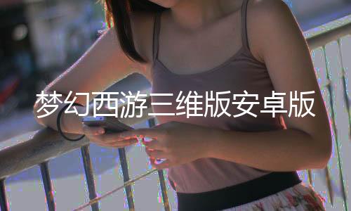 梦幻西游三维版安卓版