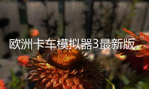欧洲卡车模拟器3最新版本