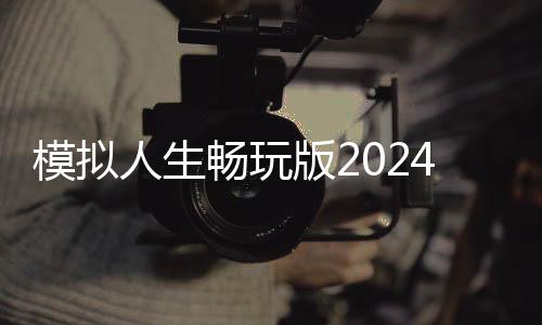 模拟人生畅玩版2024手机版
