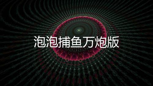 泡泡捕鱼万炮版