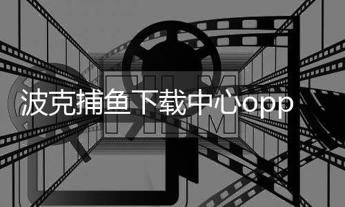 波克捕鱼下载中心oppo
