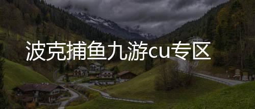 波克捕鱼九游cu专区