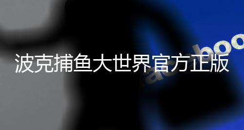 波克捕鱼大世界官方正版
