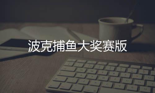 波克捕鱼大奖赛版