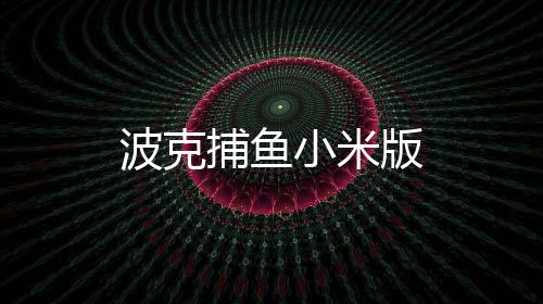 波克捕鱼小米版