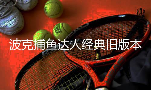 波克捕鱼达人经典旧版本