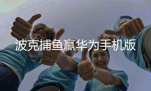 波克捕鱼赢华为手机版