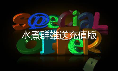 水煮群雄送充值版