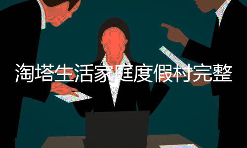 淘塔生活家庭度假村完整版
