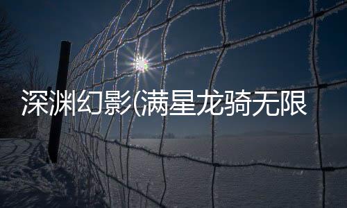 深渊幻影(满星龙骑无限充)手游