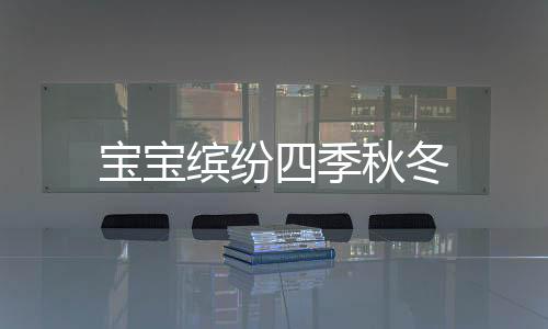 宝宝缤纷四季秋冬