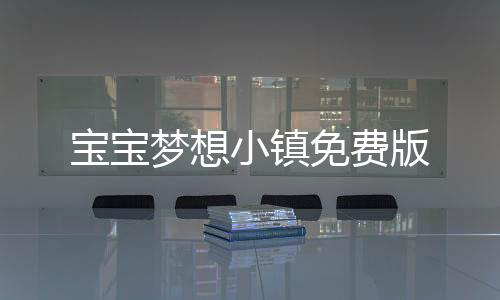 宝宝梦想小镇免费版