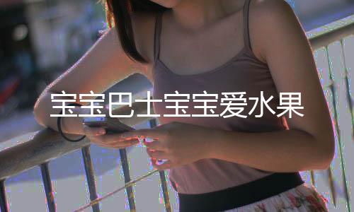 宝宝巴士宝宝爱水果