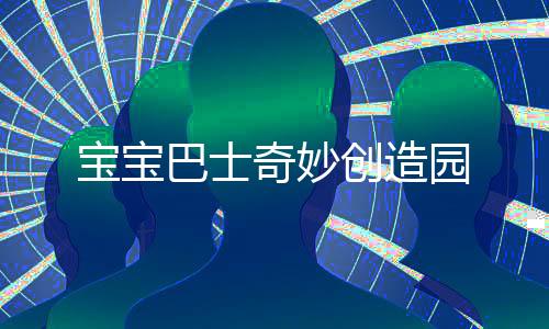 宝宝巴士奇妙创造园