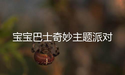 宝宝巴士奇妙主题派对