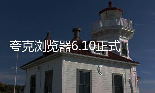 夸克浏览器6.10正式版