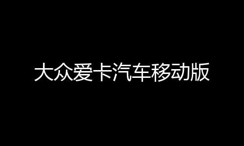 大众爱卡汽车移动版
