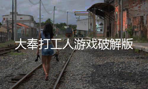 大奉打工人游戏破解版