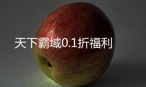 天下霸域0.1折福利