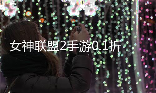 女神联盟2手游0.1折真女神