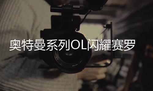 奥特曼系列OL闪耀赛罗