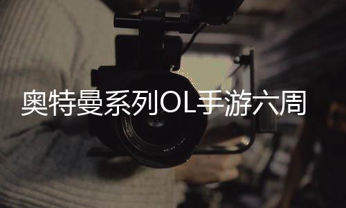 奥特曼系列OL手游六周年