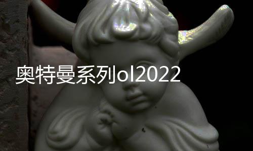 奥特曼系列ol2022周年版本