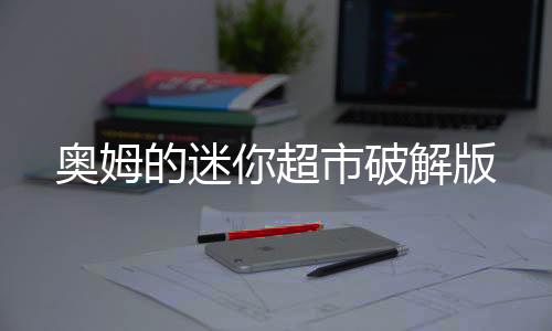 奥姆的迷你超市破解版