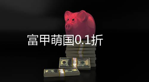 富甲萌国0.1折