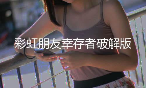 彩虹朋友幸存者破解版