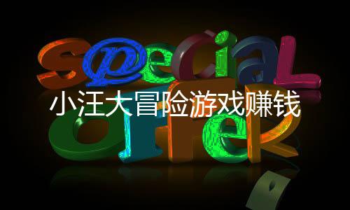 小汪大冒险游戏赚钱