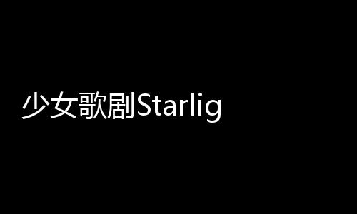 少女歌剧Starlight手游日服