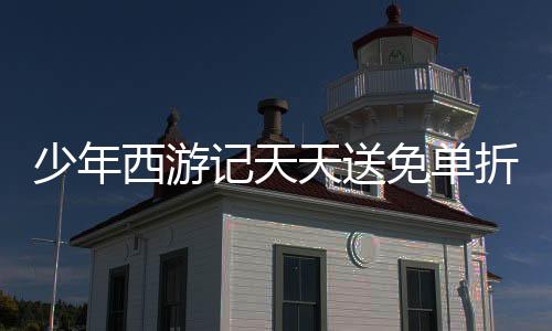 少年西游记天天送免单折扣服