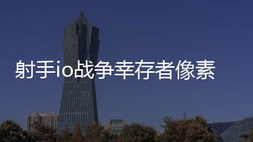 射手io战争幸存者像素破解版
